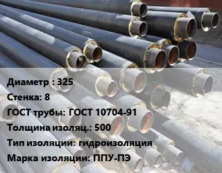 Труба предизолированная 325 s=8 ГОСТ: ГОСТ 10704-91 s изоляции=500 гидроизоляция ППУ-ПЭ